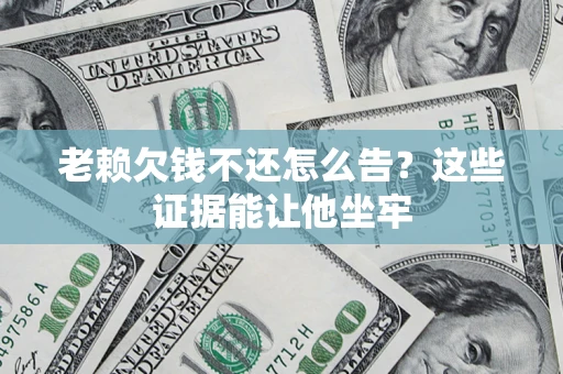 济南老赖欠钱不还怎么告？这些证据能让他坐牢
