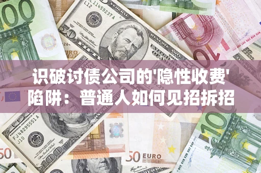 济南识破讨债公司的'隐性收费'陷阱：普通人如何见招拆招？