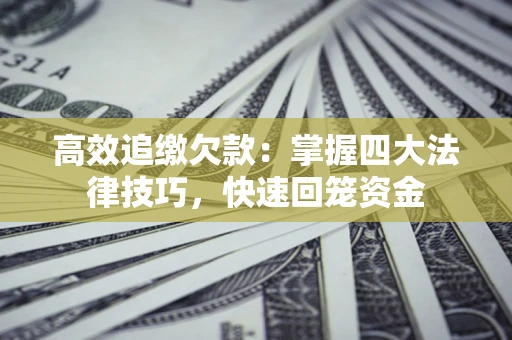济南高效追缴欠款：掌握四大法律技巧，快速回笼资金