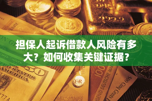济南担保人起诉借款人风险有多大？如何收集关键证据？