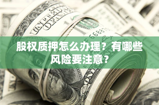 济南股权质押怎么办理？有哪些风险要注意？