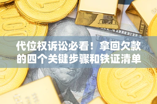 济南代位权诉讼必看!拿回欠款的四个关键步骤和铁证清单 济南代位权诉讼必看!拿回欠款的四个关键步骤和铁证清单