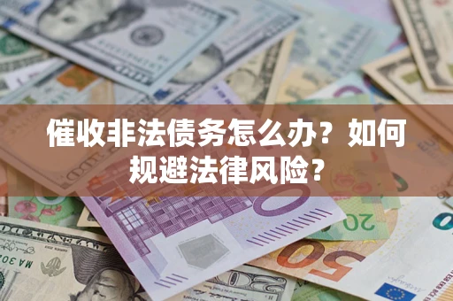 济南催收非法债务怎么办？如何规避法律风险？