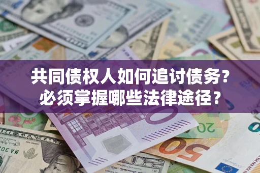 济南共同债权人如何追讨债务？必须掌握哪些法律途径？