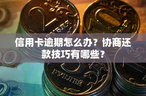 济南信用卡逾期怎么办？协商还款技巧有哪些？