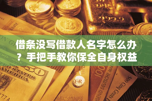 济南借条没写借款人名字怎么办？手把手教你保全自身权益
