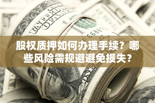 济南股权质押如何办理手续？哪些风险需规避避免损失？