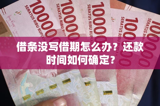 济南借条没写借期怎么办？还款时间如何确定？