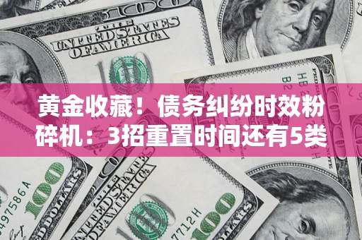 济南黄金收藏！债务纠纷时效粉碎机：3招重置时间还有5类不设年限的特殊债务