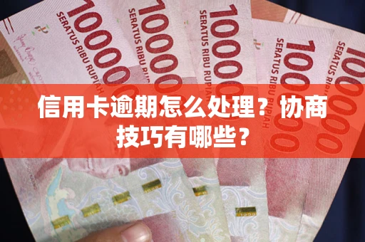 济南信用卡逾期怎么处理？协商技巧有哪些？