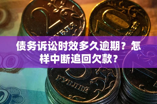 济南债务诉讼时效多久逾期？怎样中断追回欠款？