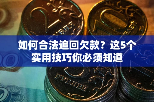 济南如何合法追回欠款？这5个实用技巧你必须知道