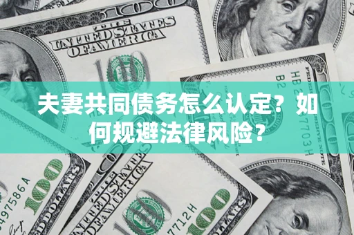 济南夫妻共同债务怎么认定？如何规避法律风险？