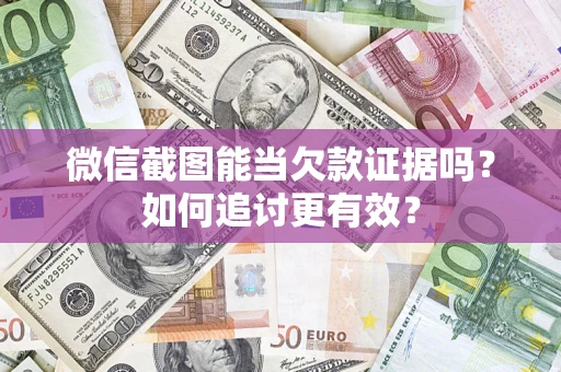 济南微信截图能当欠款证据吗？如何追讨更有效？