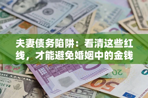 济南夫妻债务陷阱：看清这些红线，才能避免婚姻中的金钱危机