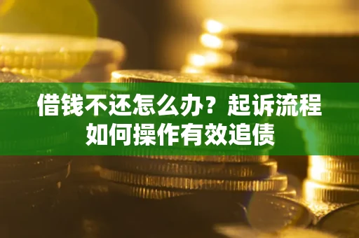 济南借钱不还怎么办？起诉流程如何操作有效追债