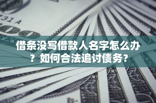 济南借条没写借款人名字怎么办？如何合法追讨债务？