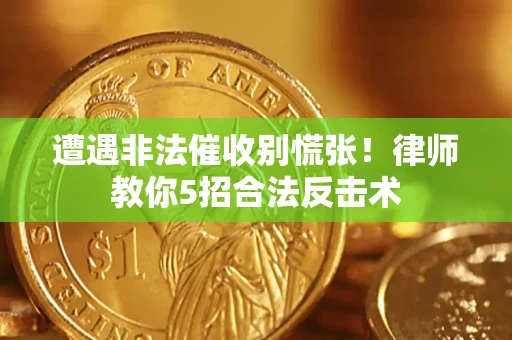 济南遭遇非法催收别慌张！律师教你5招合法反击术
