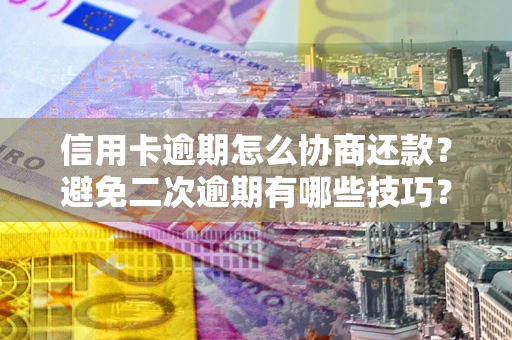 济南信用卡逾期怎么协商还款？避免二次逾期有哪些技巧？