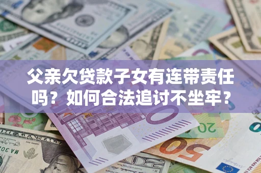 济南父亲欠贷款子女有连带责任吗？如何合法追讨不坐牢？
