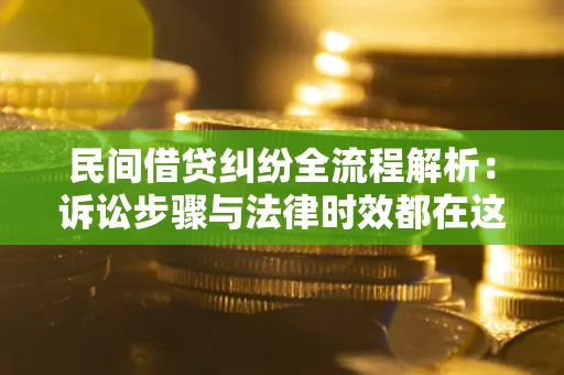 济南民间借贷纠纷全流程解析：诉讼步骤与法律时效都在这儿了