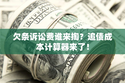 济南欠条诉讼费谁来掏？追债成本计算器来了！