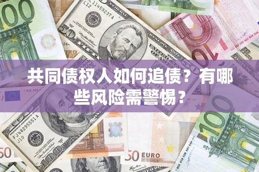 济南共同债权人如何追债？有哪些风险需警惕？