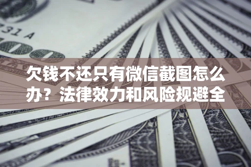 济南欠钱不还只有微信截图怎么办？法律效力和风险规避全解析