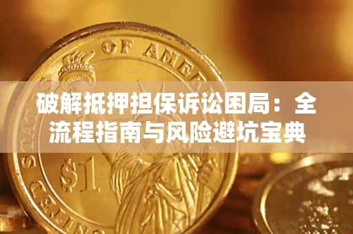济南破解抵押担保诉讼困局:全流程指南与风险避坑宝典 济南破解抵押担保诉讼困局:全流程指南与风险避坑宝典