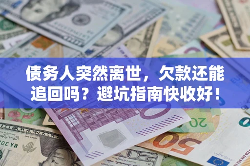 济南债务人突然离世，欠款还能追回吗？避坑指南快收好！