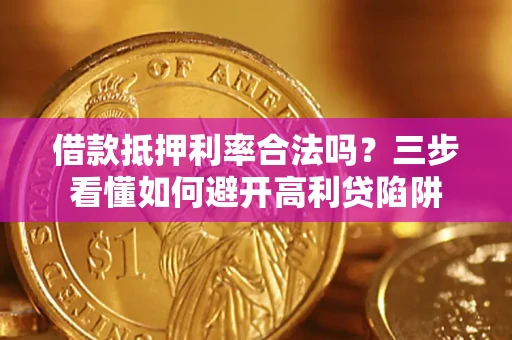 济南借款抵押利率合法吗？三步看懂如何避开高利贷陷阱