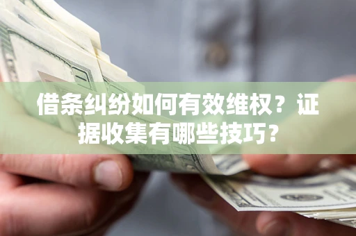 济南借条纠纷如何有效维权？证据收集有哪些技巧？