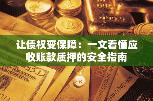 济南让债权变保障：一文看懂应收账款质押的安全指南