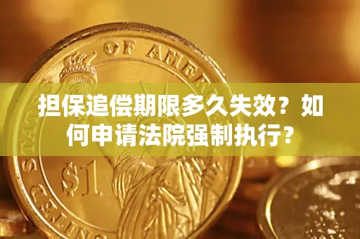 济南担保追偿期限多久失效？如何申请法院强制执行？