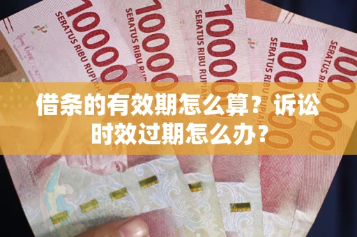 济南借条的有效期怎么算？诉讼时效过期怎么办？