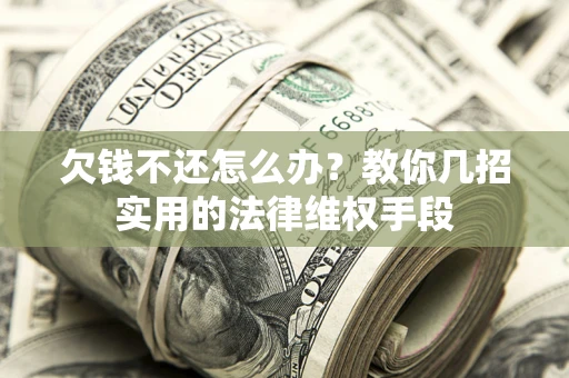 济南欠钱不还怎么办？教你几招实用的法律维权手段