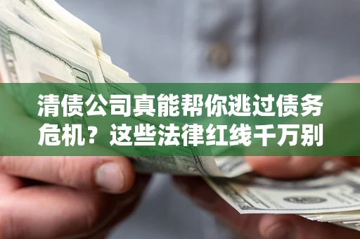 济南清债公司真能帮你逃过债务危机？这些法律红线千万别踩