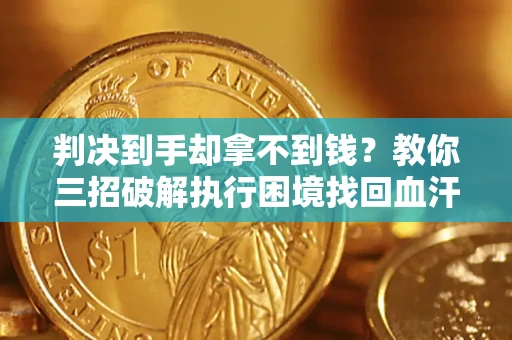 济南判决到手却拿不到钱？教你三招破解执行困境找回血汗钱