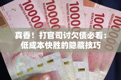 济南真香！打官司讨欠债必看：低成本快胜的隐藏技巧