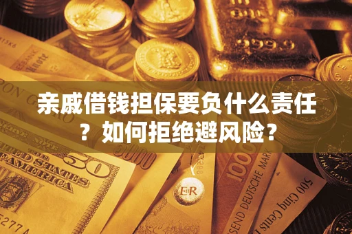 济南亲戚借钱担保要负什么责任？如何拒绝避风险？