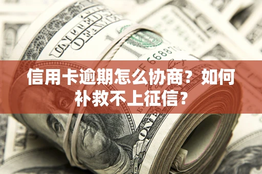 济南信用卡逾期怎么协商？如何补救不上征信？