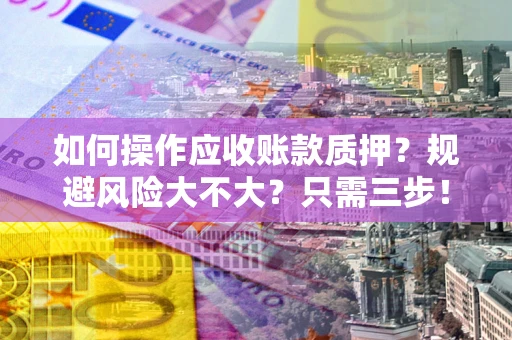 济南如何操作应收账款质押？规避风险大不大？只需三步！