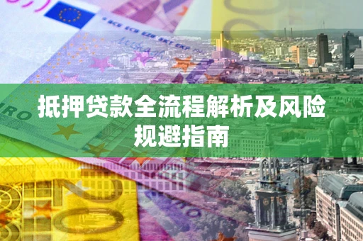 济南抵押贷款全流程解析及风险规避指南