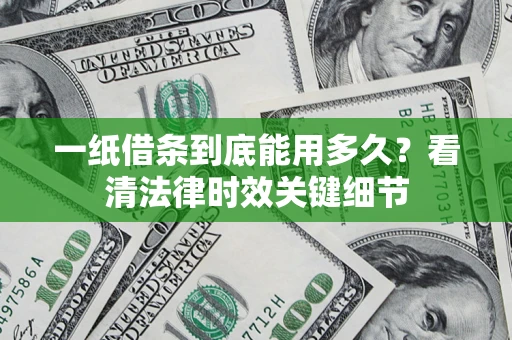 济南一纸借条到底能用多久？看清法律时效关键细节
