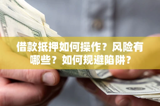 济南借款抵押如何操作?风险有哪些?如何规避陷阱? 济南借款抵押如何操作?风险有哪些?如何规避陷阱?