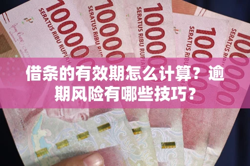 济南借条的有效期怎么计算？逾期风险有哪些技巧？