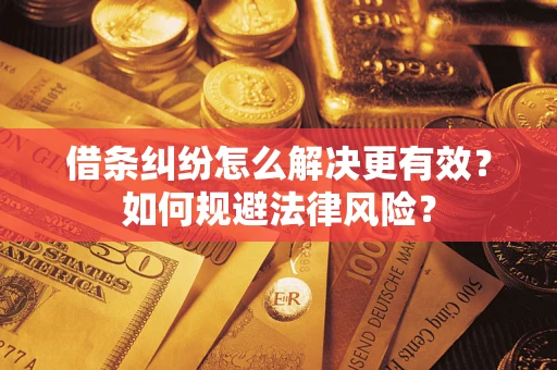 济南借条纠纷怎么解决更有效？如何规避法律风险？