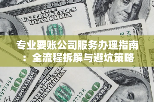 济南专业要账公司服务办理指南：全流程拆解与避坑策略