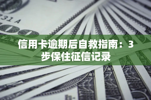 济南信用卡逾期后自救指南：3步保住征信记录