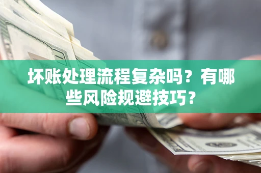 济南坏账处理流程复杂吗？有哪些风险规避技巧？